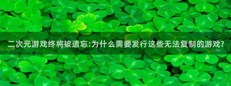 bg大游是哪个国家的衣服品牌：二次元游戏终将被遗忘:为什么需要发行这些无法复制的游戏?