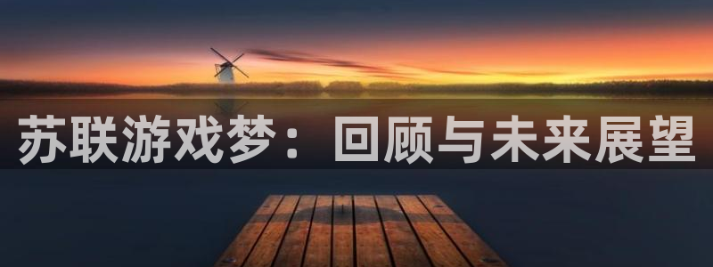 bg大游官网官网注册账号密码：苏联游戏梦：回顾与未来展望
