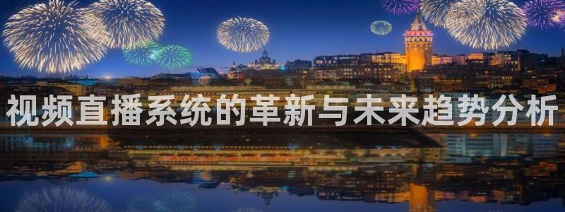 nba鲸鱼体育：视频直播系统的革新与未来趋势分析