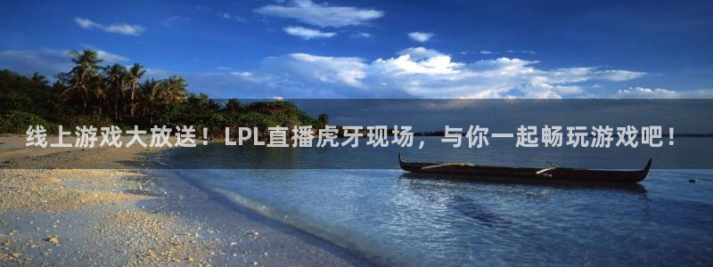 nba鲸鱼体育：线上游戏大放送！LPL直播虎牙现场，与你一起畅玩游戏吧！