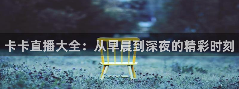 鲸鱼体育怎么免费看直播：卡卡直播大全：从早晨到深夜的精彩时刻